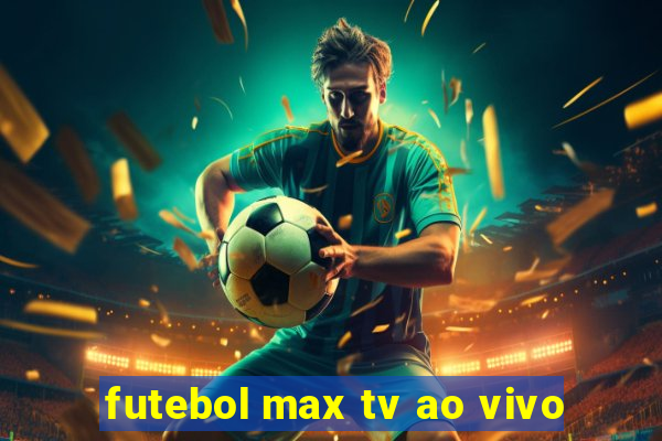 futebol max tv ao vivo